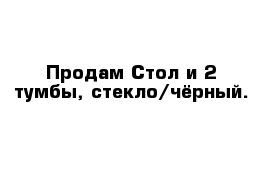 Продам Стол и 2 тумбы, стекло/чёрный.